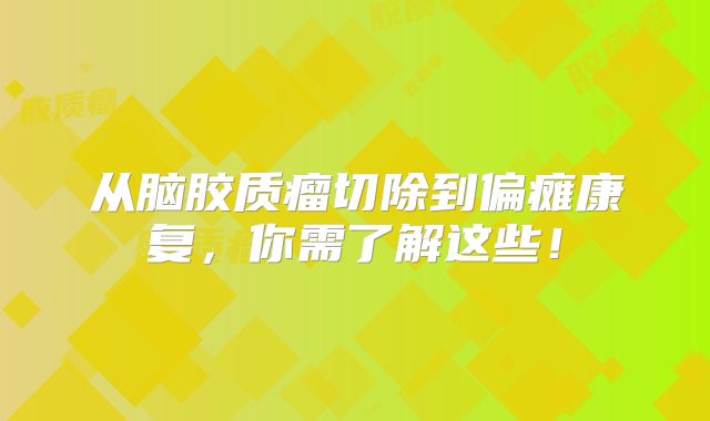 从脑胶质瘤切除到偏瘫康复，你需了解这些！