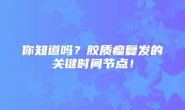 你知道吗？胶质瘤复发的关键时间节点！