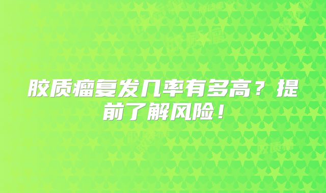 胶质瘤复发几率有多高？提前了解风险！