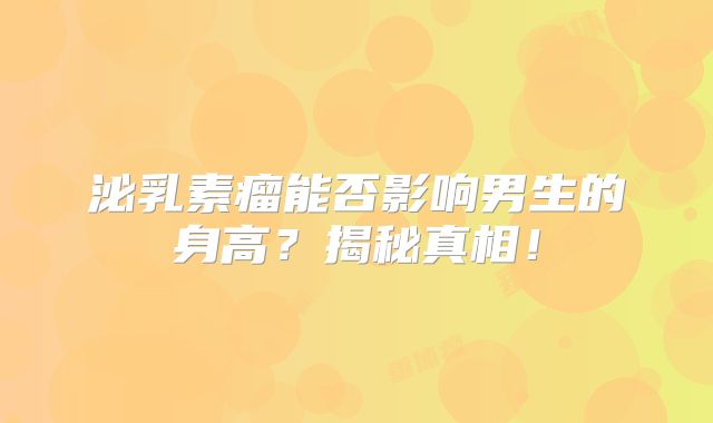 泌乳素瘤能否影响男生的身高？揭秘真相！