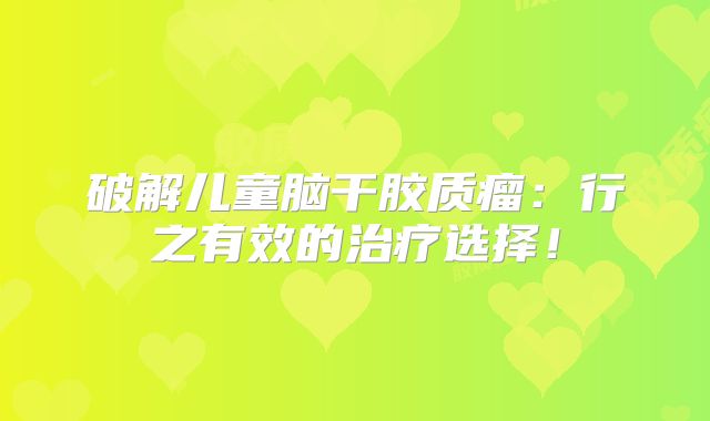 破解儿童脑干胶质瘤：行之有效的治疗选择！
