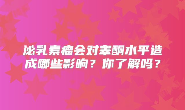 泌乳素瘤会对睾酮水平造成哪些影响？你了解吗？