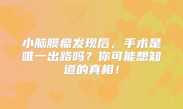 小脑膜瘤发现后，手术是唯一出路吗？你可能想知道的真相！