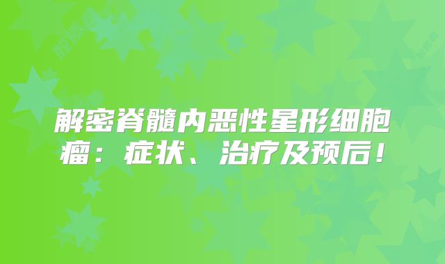 解密脊髓内恶性星形细胞瘤：症状、治疗及预后！