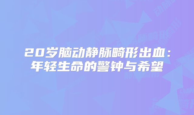 20岁脑动静脉畸形出血：年轻生命的警钟与希望