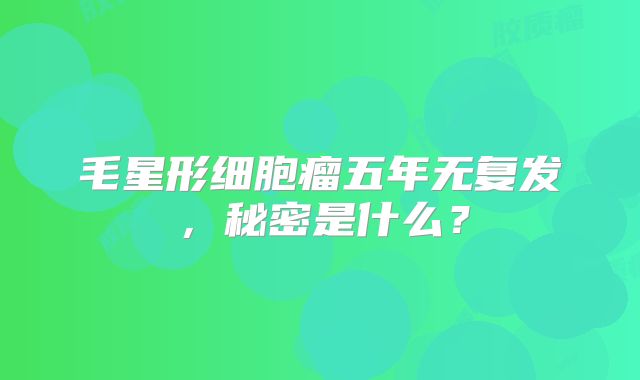毛星形细胞瘤五年无复发，秘密是什么？