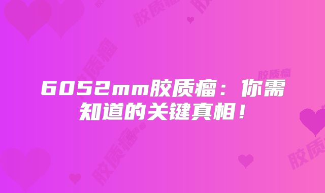6052mm胶质瘤：你需知道的关键真相！