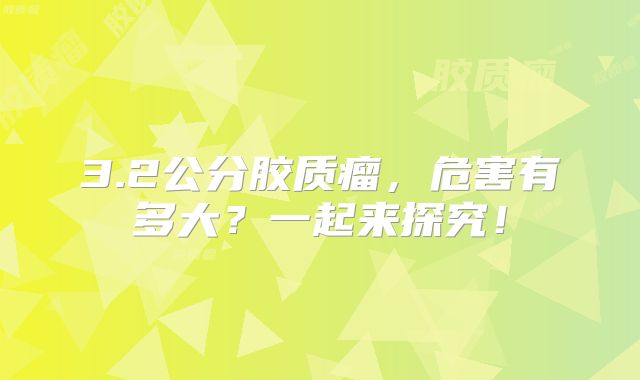 3.2公分胶质瘤，危害有多大？一起来探究！