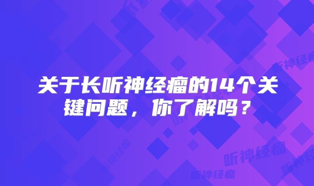 关于长听神经瘤的14个关键问题，你了解吗？