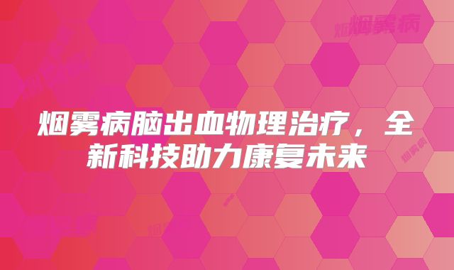 烟雾病脑出血物理治疗，全新科技助力康复未来