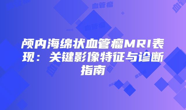 颅内海绵状血管瘤MRI表现：关键影像特征与诊断指南