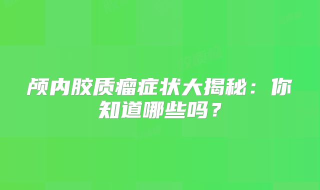 颅内胶质瘤症状大揭秘：你知道哪些吗？