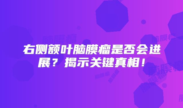 右侧额叶脑膜瘤是否会进展？揭示关键真相！