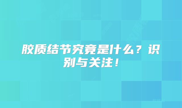胶质结节究竟是什么？识别与关注！