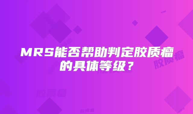 MRS能否帮助判定胶质瘤的具体等级？