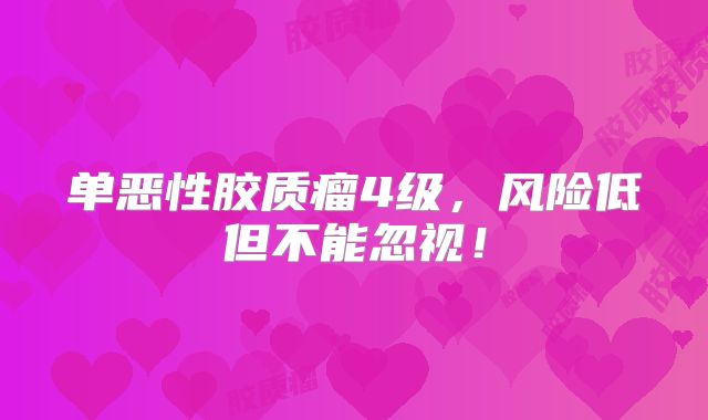 单恶性胶质瘤4级，风险低但不能忽视！