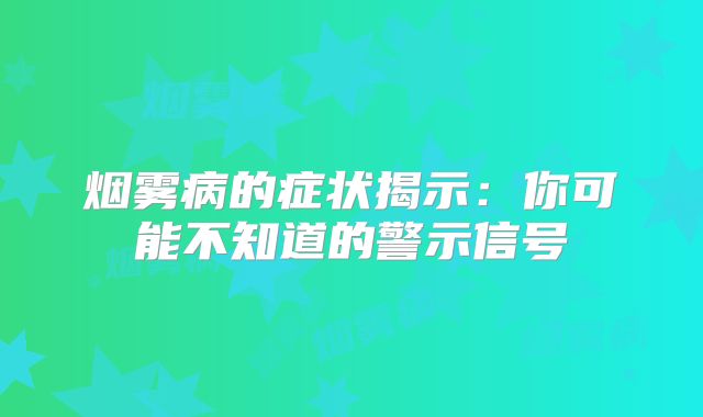 烟雾病的症状揭示：你可能不知道的警示信号
