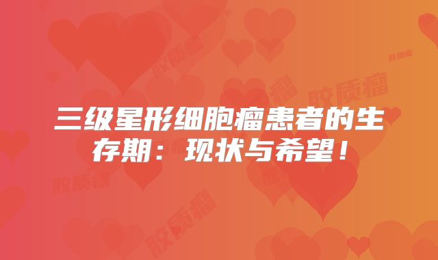 三级星形细胞瘤患者的生存期：现状与希望！