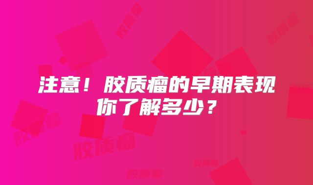 注意！胶质瘤的早期表现你了解多少？