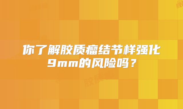 你了解胶质瘤结节样强化9mm的风险吗？