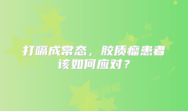 打嗝成常态，胶质瘤患者该如何应对？