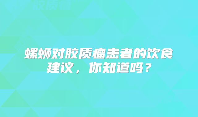 螺蛳对胶质瘤患者的饮食建议，你知道吗？