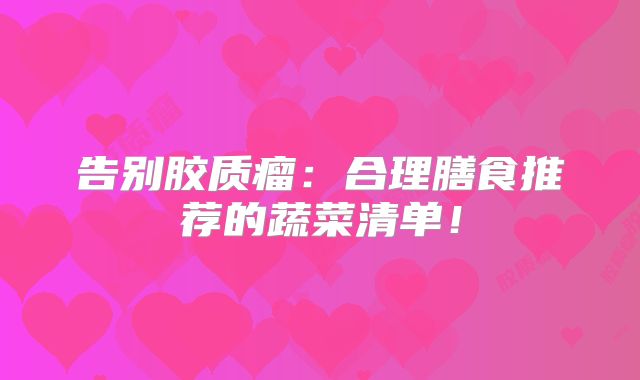 告别胶质瘤：合理膳食推荐的蔬菜清单！