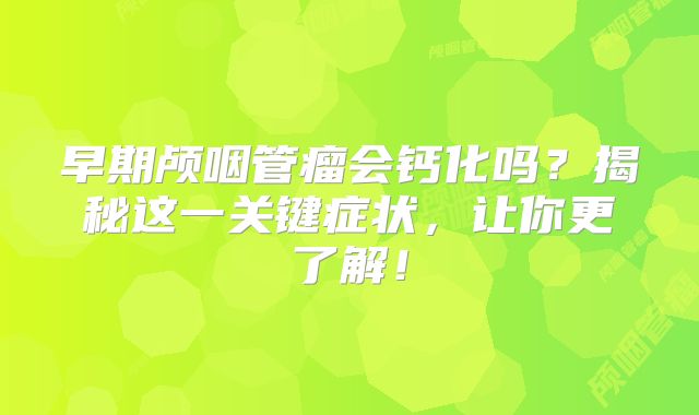 早期颅咽管瘤会钙化吗？揭秘这一关键症状，让你更了解！
