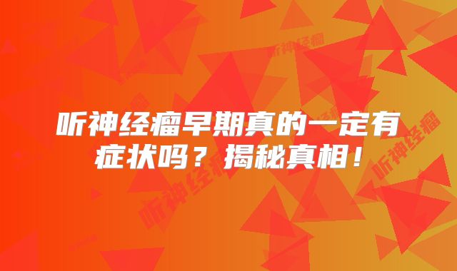 听神经瘤早期真的一定有症状吗？揭秘真相！