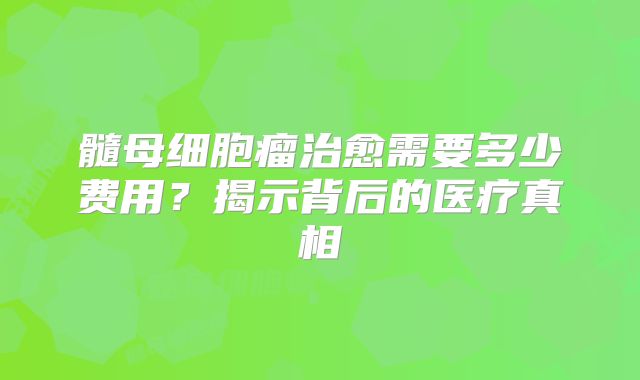 髓母细胞瘤治愈需要多少费用？揭示背后的医疗真相