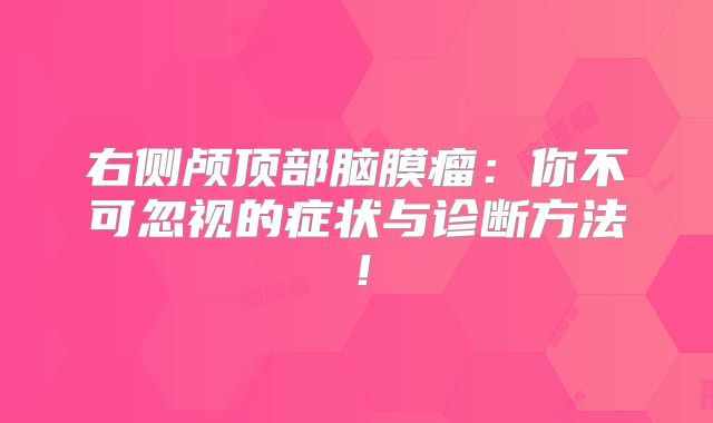 右侧颅顶部脑膜瘤：你不可忽视的症状与诊断方法！
