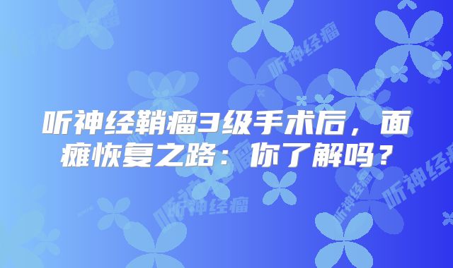 听神经鞘瘤3级手术后，面瘫恢复之路：你了解吗？
