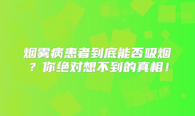 烟雾病患者到底能否吸烟？你绝对想不到的真相！