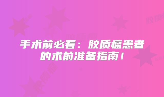 手术前必看：胶质瘤患者的术前准备指南！