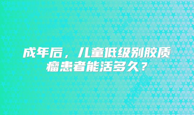 成年后，儿童低级别胶质瘤患者能活多久？