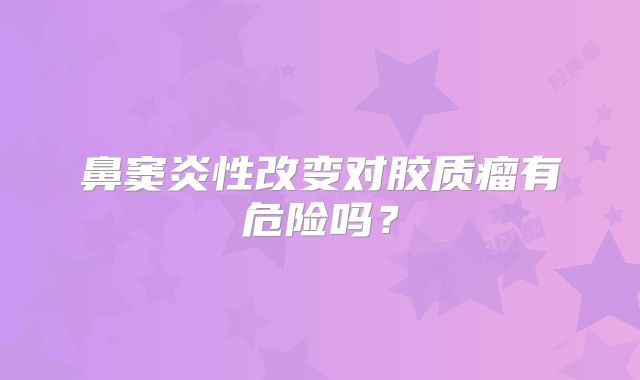 鼻窦炎性改变对胶质瘤有危险吗？
