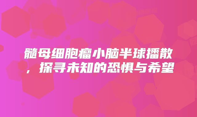髓母细胞瘤小脑半球播散，探寻未知的恐惧与希望