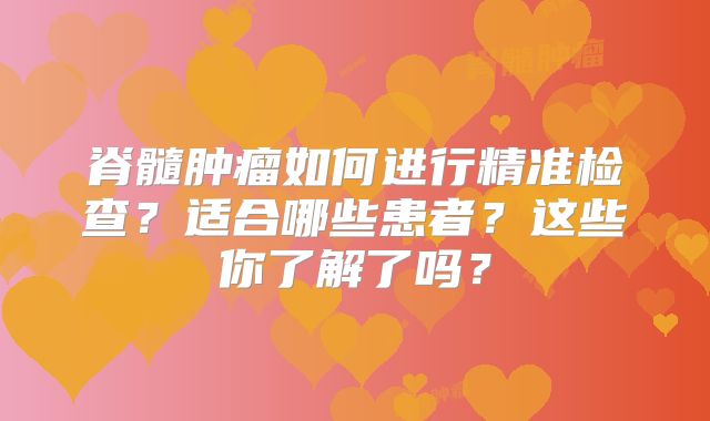 脊髓肿瘤如何进行精准检查？适合哪些患者？这些你了解了吗？