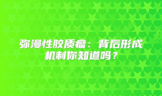 弥漫性胶质瘤：背后形成机制你知道吗？