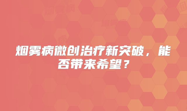 烟雾病微创治疗新突破，能否带来希望？