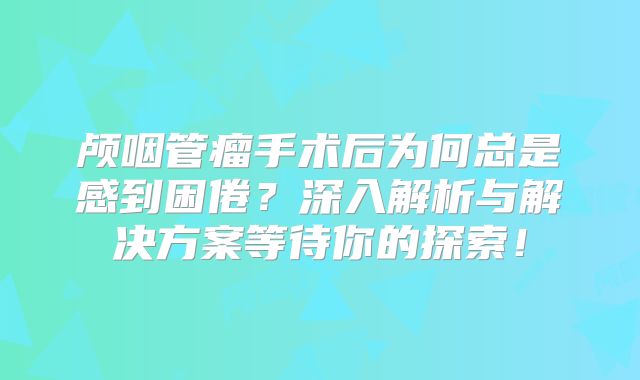 颅咽管瘤手术后为何总是感到困倦？深入解析与解决方案等待你的探索！