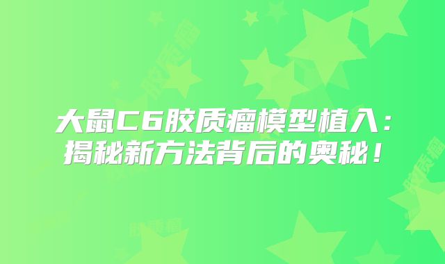 大鼠C6胶质瘤模型植入：揭秘新方法背后的奥秘！