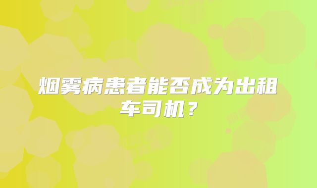 烟雾病患者能否成为出租车司机？