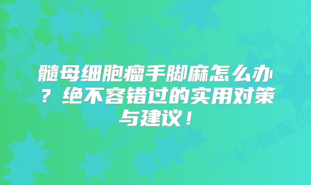 髓母细胞瘤手脚麻怎么办？绝不容错过的实用对策与建议！