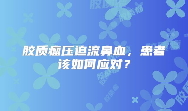 胶质瘤压迫流鼻血，患者该如何应对？