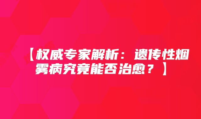 【权威专家解析：遗传性烟雾病究竟能否治愈？】