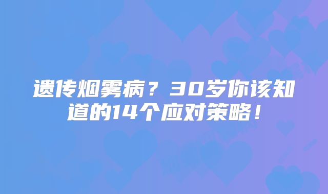 遗传烟雾病？30岁你该知道的14个应对策略！