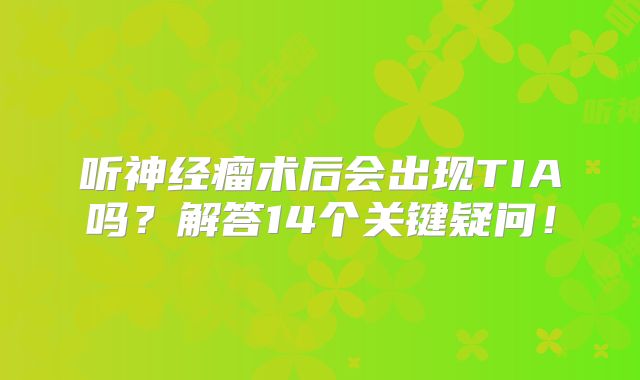 听神经瘤术后会出现TIA吗？解答14个关键疑问！