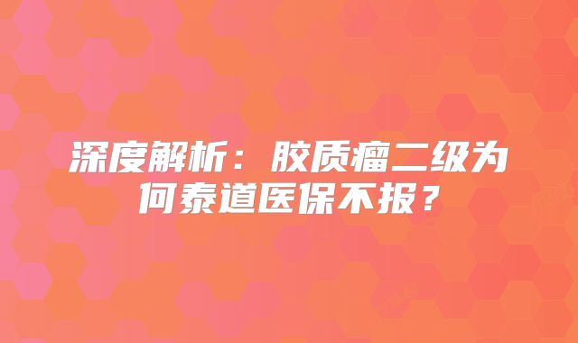 深度解析：胶质瘤二级为何泰道医保不报？
