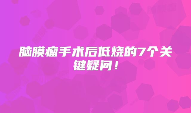 脑膜瘤手术后低烧的7个关键疑问！